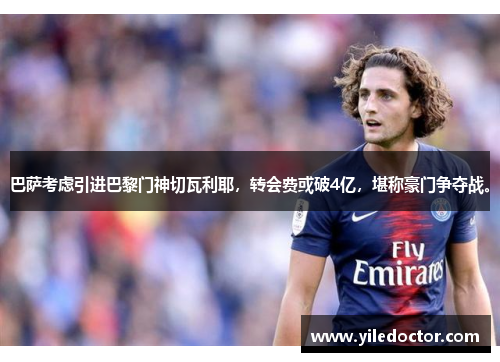 巴萨考虑引进巴黎门神切瓦利耶，转会费或破4亿，堪称豪门争夺战。